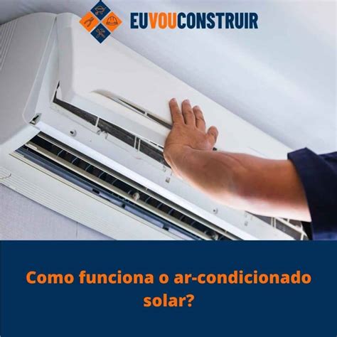 Como Funciona O Ar Condicionado Solar E Como Funciona