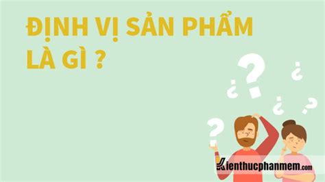 Định Vị Sản Phẩm Là Gì Các Chiến Lược định Vị Sản Phẩm Hiệu Quả Nhất Ktpm