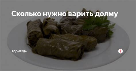 Сколько нужно варить долму | Вдомееда | Дзен