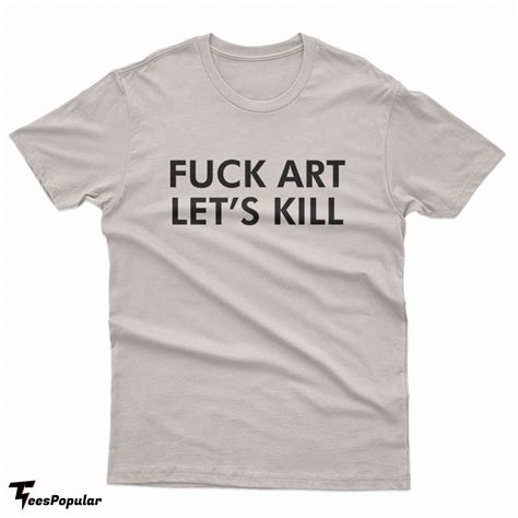 Fuck Art Let S Kill T Shirt For Unisex Teespopular