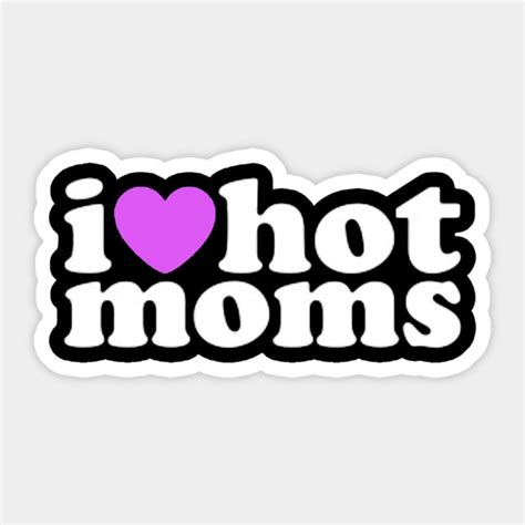 I Love Hot Moms I Love Hot Moms Sticker TeePublic