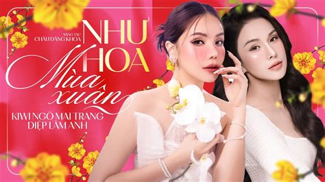 NHƯ HOA MÙA XUÂN KIWI NGÔ MAI TRANG DIỆP LÂM ANH SONG CA XUÂN