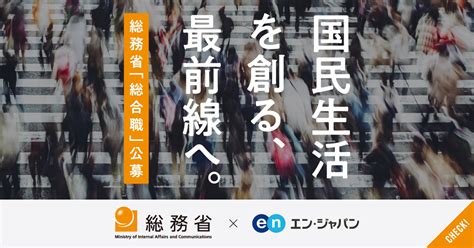 「総てを務める省」は、あらゆる経験を活かせる場。総務省が、外部から人材を公募│ソーシャルインパクト採用プロジェクト By エン・ジャパン