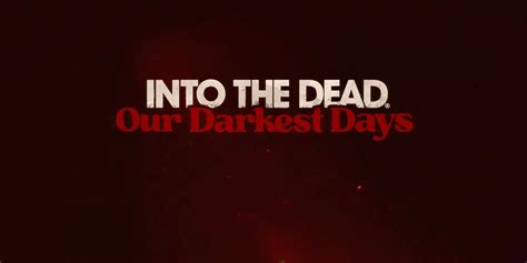 Into The Dead Our Darkest Days News Trailer Guides And More