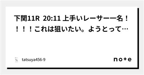 下関11r 2011 上手いレーサー一名！！！！これは狙いたい。ようとってたわこの人から。本線厚め5点でいきます