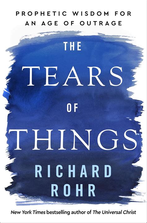 The Tears Of Things Prophetic Wisdom For An Age Of Outrage Rohr