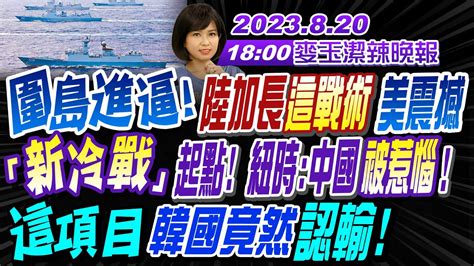 【麥玉潔辣晚報】郭正亮栗正傑董智森 圍島進逼 陸加長這戰術美震撼「新冷戰」起點 紐時中國被惹惱 這項目 韓國竟然認輸