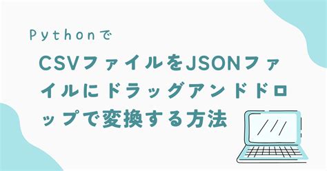 PythonでCSVファイルをJSONファイルにドラッグアンドドロップで変換する方法 pythonツールラボ