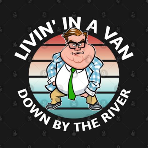 Livin' in a van down by the river Chris Farley - Matt Foley - T-Shirt | TeePublic