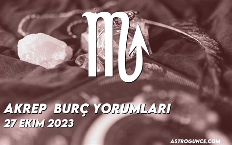 Akrep Burç Yorumları 27 Ekim 2023 Astroloji Güncesi