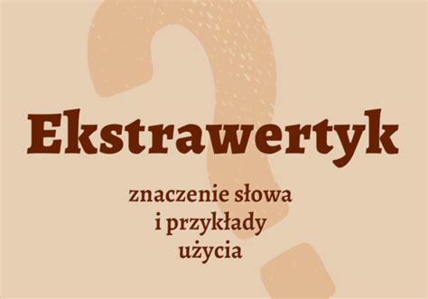 Ekstrawertyk definicja słowa i przykłady użycia Wyjaśniamy kto to jest