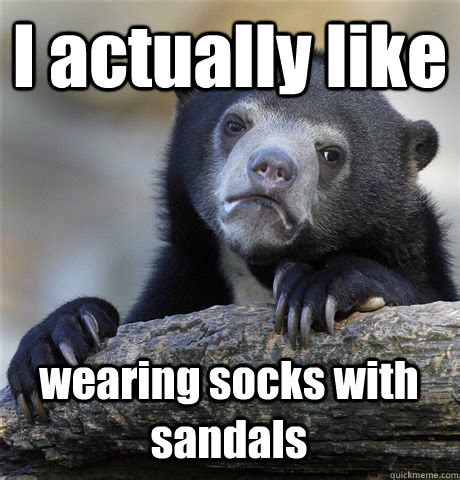 I actually like wearing socks with sandals - Confession Bear - quickmeme