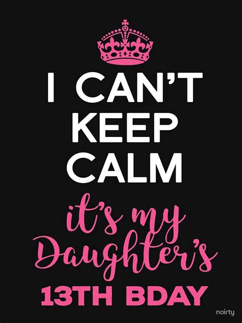 I Cant Keep Calm Its My Daughters 13th Birthday T Shirt By Noirty