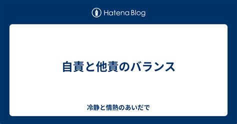 自責と他責のバランス 冷静と情熱のあいだで