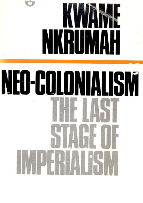 Neo Colonialism The Last Stage Of Imperialism Kwame Nkrumah