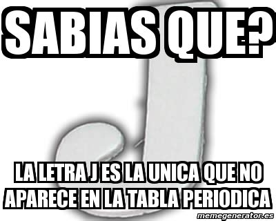 Meme Personalizado Sabias Que La Letra J ES LA UNICA QUE NO APARECE