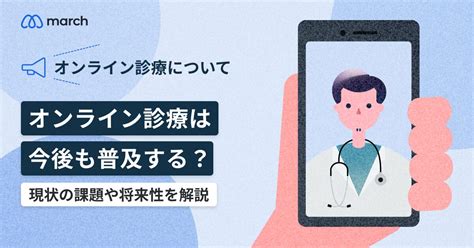 オンライン診療は今後も普及する？現状の課題や将来性を解説 【公式】march（マーチ） オンライン診療のスタンダード