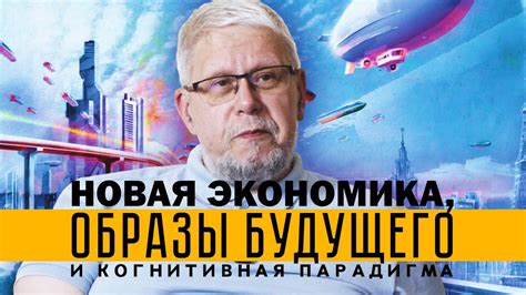 НОВАЯ ЭКОНОМИКА, ОБРАЗЫ БУДУЩЕГО И КОГНИТИВНАЯ ПАРАДИГМА. СЕРГЕЙ ...