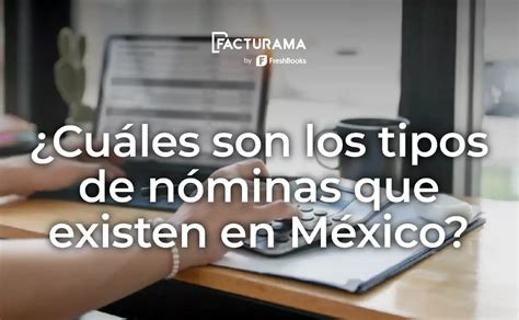 Cuáles son los tipos de nóminas que existen en México Facturama