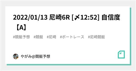 🔥20220113 尼崎🎯6r🔥 〆1252 自信度【a】｜やがみ競艇予想｜note