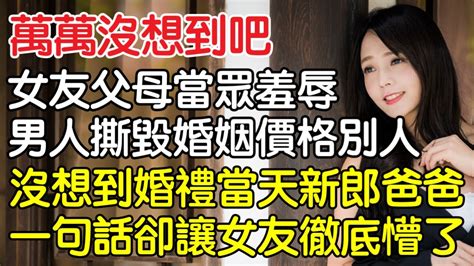 “萬萬沒想到吧！”女友父母當眾羞辱男子撕毀婚姻價格別人，卻沒想到婚禮當天新郎爸爸一句話卻讓女友徹底懵了！｜情感｜男閨蜜｜妻子出軌｜沉香醉夢 Youtube