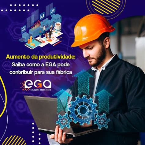 Como A Ega Contribui Para O Aumento Da Produtividade Na Ind Stria Ega