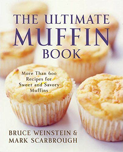 The Ultimate Muffin Book More Than 600 Recipes For Sweet And Savory