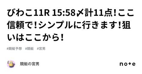 びわこ11r 15 58〆計11点！ここ信頼で！シンプルに行きます！狙いはここから！｜競艇の宮男