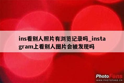 Ins看别人照片有浏览记录吗instagram上看别人图片会被发现吗 Ins相关 Appid共享网