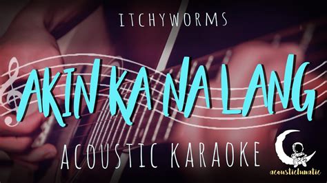 Akin Ka Na Lang By Itchyworms Acoustic Karaoke Youtube