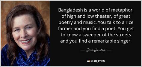 Jean Houston quote: Bangladesh is a world of metaphor, of high and low...