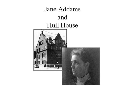 Jane Addams and Hull House Settlement Houses First