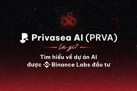 Privasea AI PRVA là gì Dự án AI được Binance Labs đầu tư