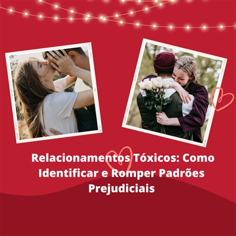 Relacionamentos T Xicos Como Identificar E Romper Padr Es Prejudiciais