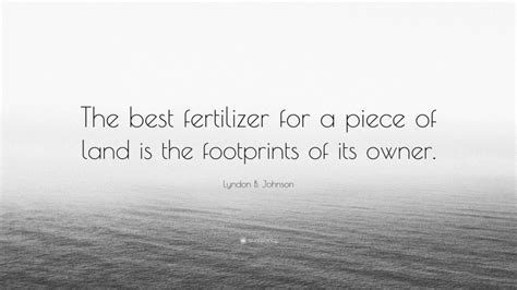 Lyndon B Johnson Quote The Best Fertilizer For A Piece Of Land Is