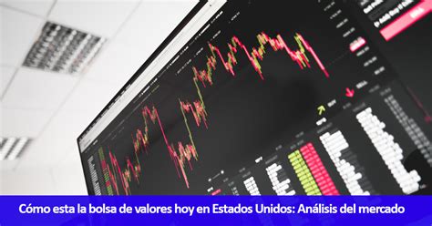 C Mo Esta La Bolsa De Valores Hoy En Estados Unidos An Lisis Del Mercado