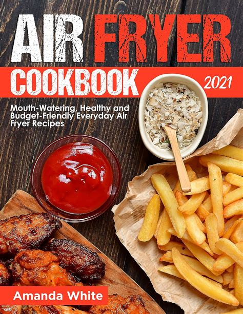 Air Fryer Cookbook 2021 Mouth Watering Healthy And Budget Friendly Everyday Air