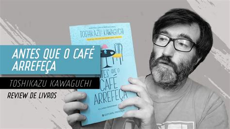 REVIEW Antes que o café arrefeça de Toshikazu Kawaguchi YouTube