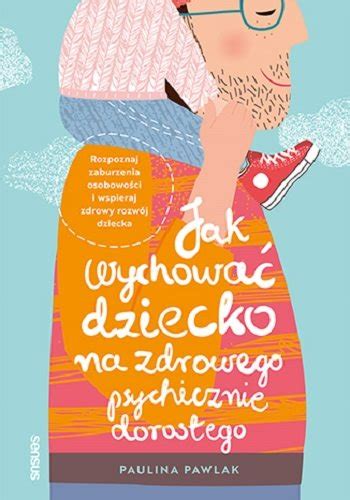 Jak Wychowa Dziecko Na Zdrowego Psychicznie Doros Ego Paulina Pawlak