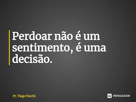 ⁠perdoar Não é Um Sentimento é Uma Pr Tiago Facchi Pensador