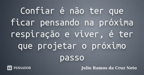 Confiar é Não Ter Que Ficar Pensando Julio Ramos Da Cruz Neto Pensador