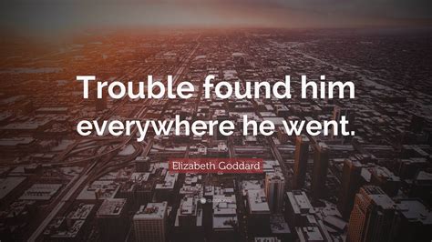 Elizabeth Goddard Quote “trouble Found Him Everywhere He Went”