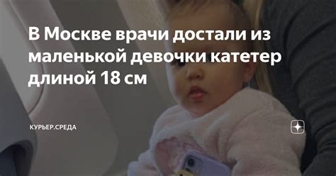 В Москве врачи достали из маленькой девочки катетер длиной 18 см ...
