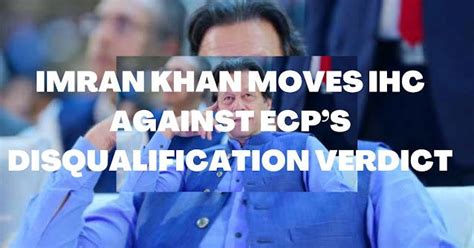 Imran Khan Moves Ihc Against Ecp’s Disqualification Verdict Worldeducationservices Medium