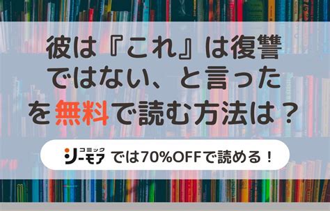 漫画｜彼は『これ』は復讐ではない、と言ったを全巻無料で読めるアプリやサイトはある？お得に読むなら「コミックシーモア」がオススメ！ マイナビ