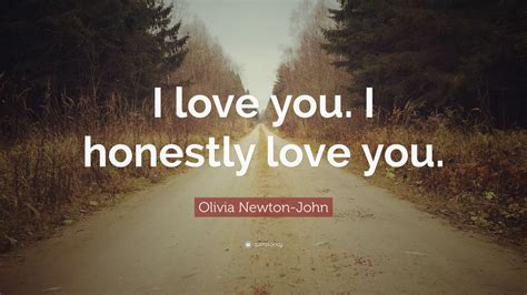 Olivia Newton-John Quote: “I love you. I honestly love you.” (7 ...