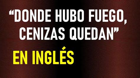 DONDE HUBO FUEGO CENIZAS QUEDAN EN INGLÉS YouTube