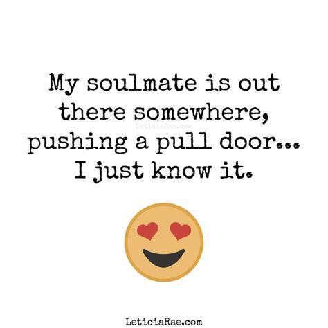 My Soulmate Is Out There Somewhere Pushing A Pull Door I Just Know