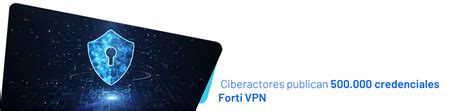 Ciberactores Publican 500 000 Credenciales Forti VPN