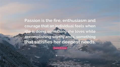 Stephen R Covey Quote “passion Is The Fire Enthusiasm And Courage